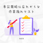 【サイト本公開時に対応漏れが多いものリスト】対応漏れがないようにチェックリストを作成しよう!