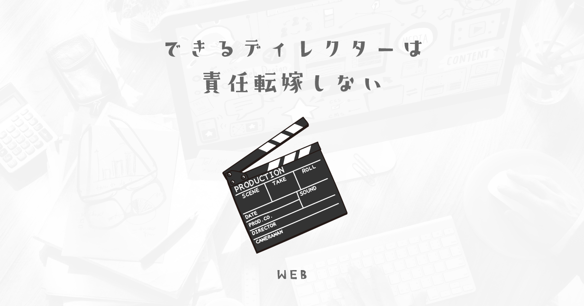 【責任転嫁しないディレクターになろう】できるディレクターは自分の責任をわかっている。