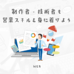 【技術職でも営業】制作陣だからこそ営業もできるようにしておいた方がいい理由