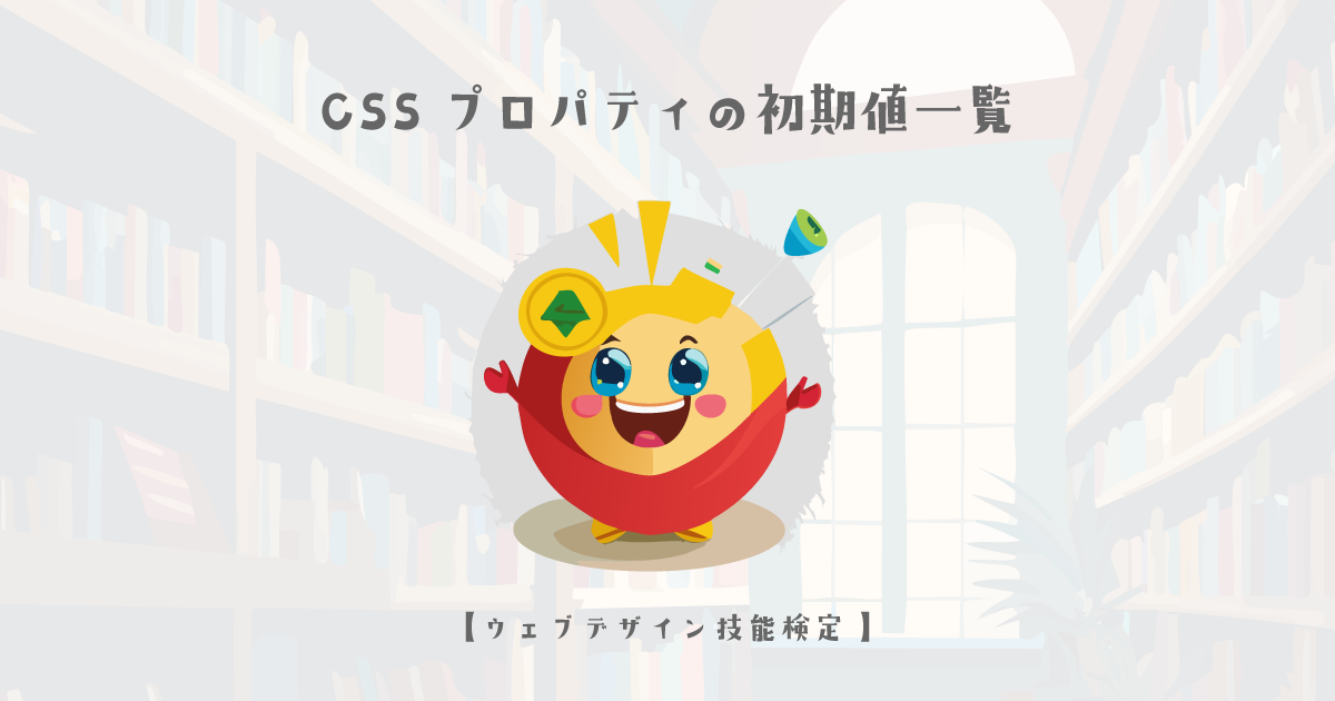 CSSプロパティの初期値一覧【ウェブデザイン技能検定 1級学科範囲】