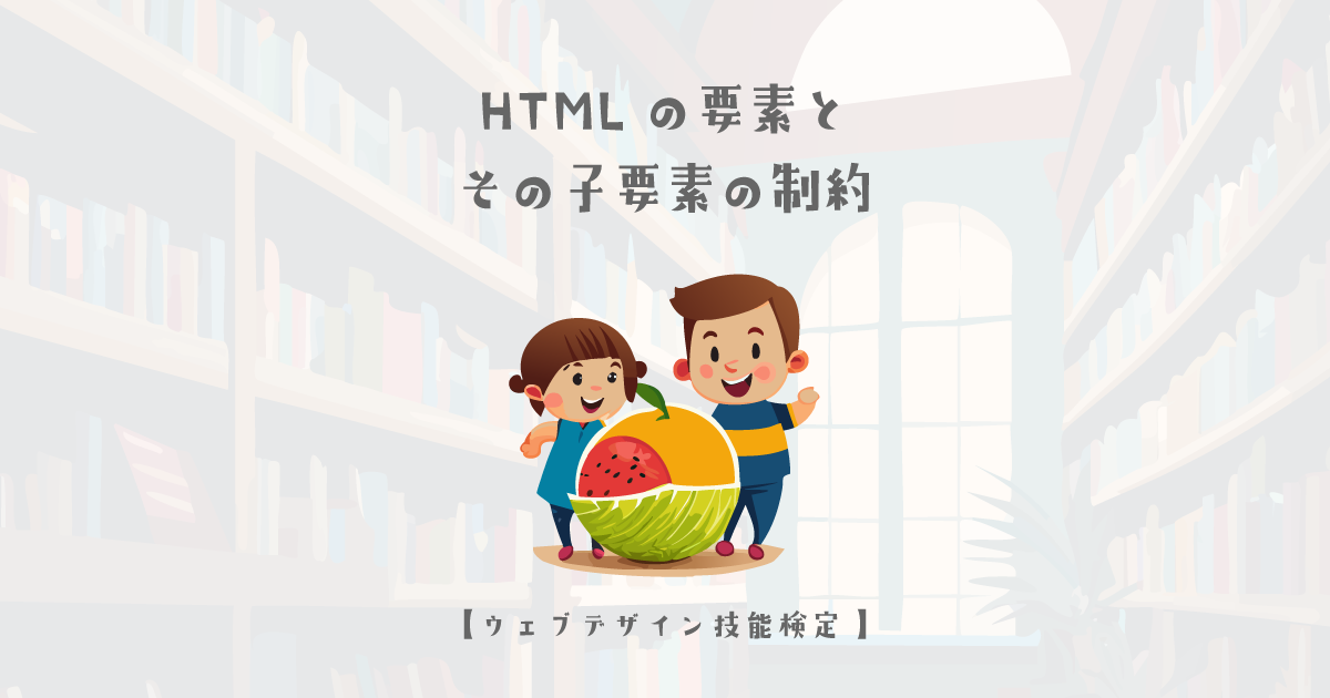 HTMLの要素とその子要素の制約についての解説【ウェブデザイン技能検定 1級学科範囲】