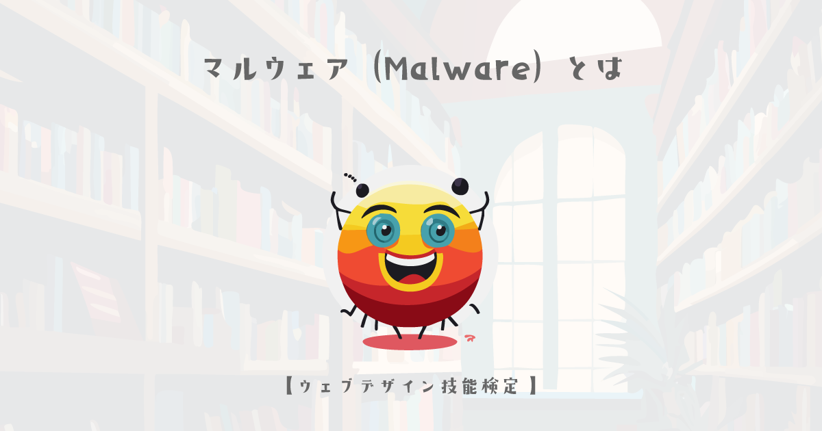 マルウェア（Malware）とは【ウェブデザイン技能検定 1級学科範囲】