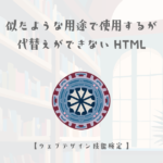 似たような用途で使用するが代替えができないHTMLについて【ウェブデザイン技能検定 1級学科範囲】