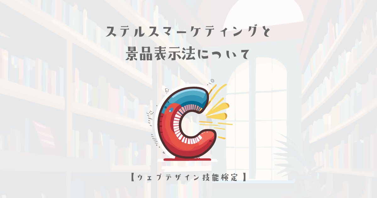 ステルスマーケティングと景品表示法について【ウェブデザイン技能検定 1級学科範囲】