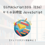 JavaScript、ECMAScript 2015(ES6)の新機能についての詳細解説【ウェブデザイン技能検定 1級学科範囲】
