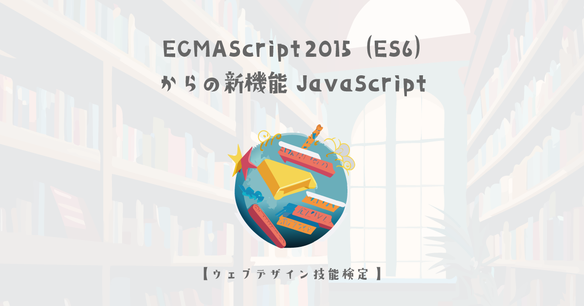 JavaScript、ECMAScript 2015（ES6）の新機能についての詳細解説【ウェブデザイン技能検定 1級学科範囲】