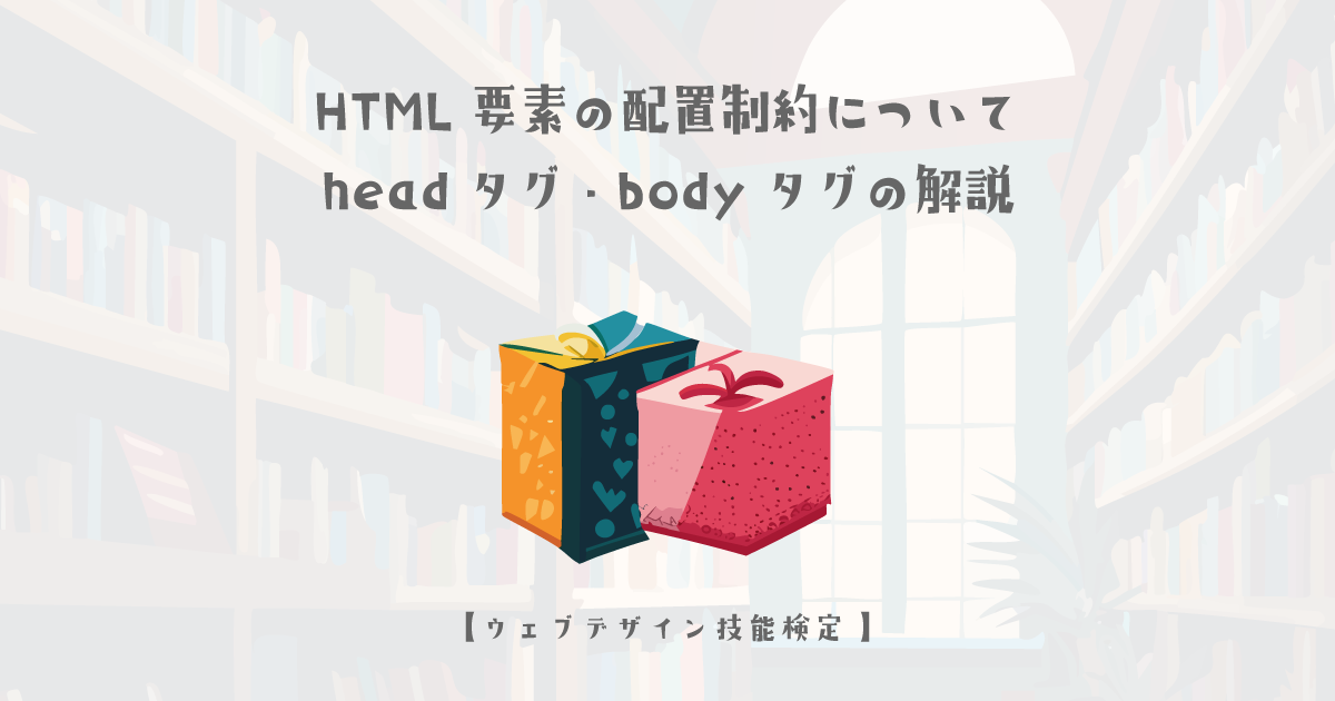 HTML要素の配置制約についてheadタグ・bodyタグの解説【ウェブデザイン技能検定 1級学科範囲】