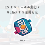 ESモジュールの魅力とGalp5での活用方法