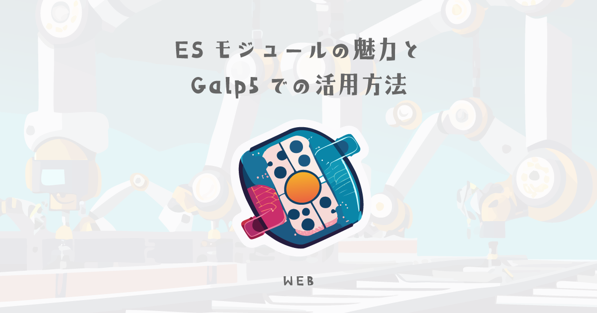 ESモジュールの魅力とGalp5での活用方法