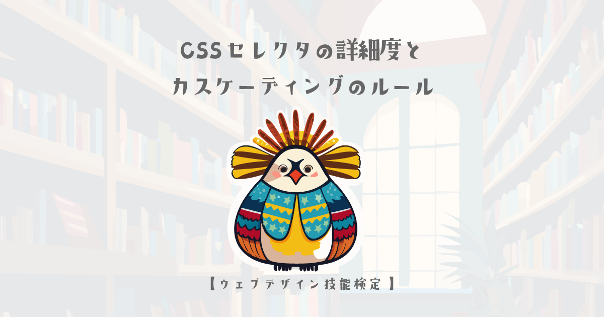 CSS セレクタの詳細度とカスケーディングのルール【ウェブデザイン技能検定 1級学科範囲】