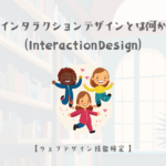 インタラクションデザイン（Interaction Design）とは何か【ウェブデザイン技能検定 1級学科範囲】