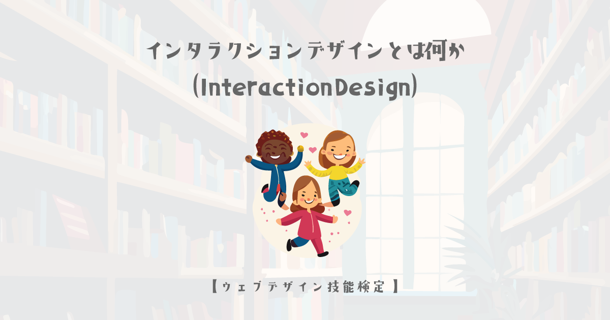 インタラクションデザイン（Interaction Design）とは何か【ウェブデザイン技能検定 1級学科範囲】