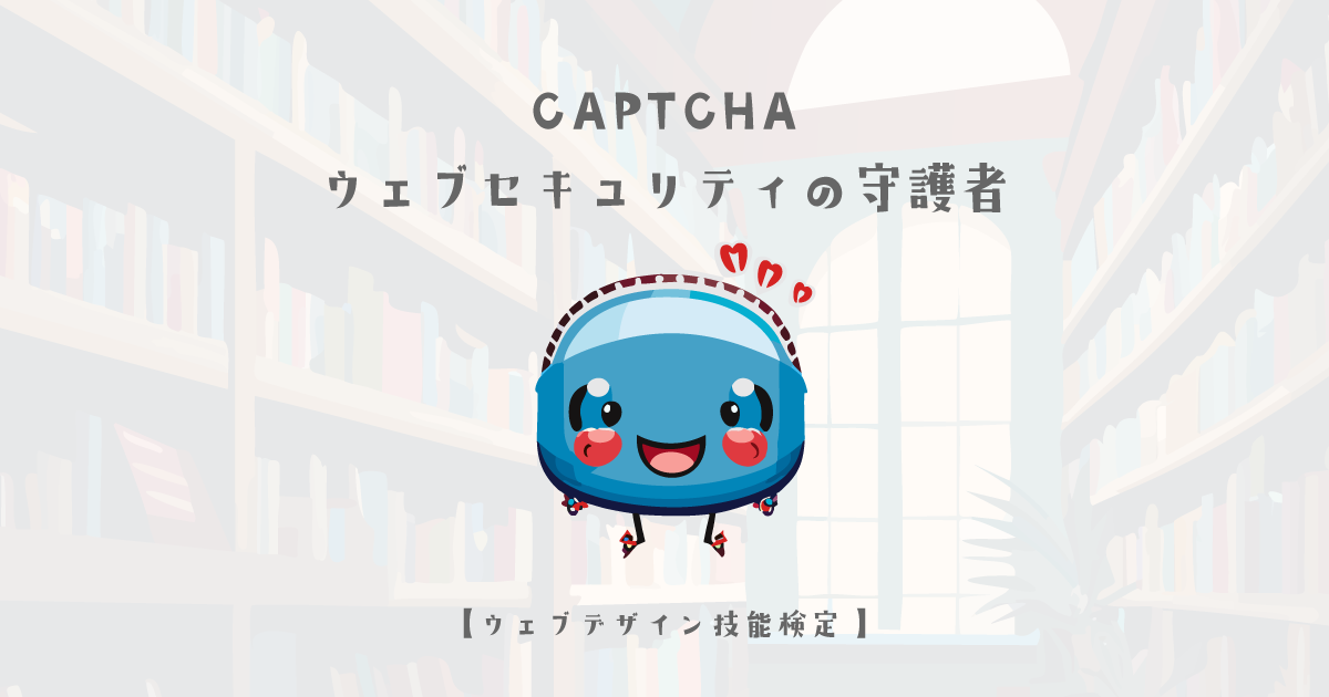 CAPTCHA: ウェブセキュリティの守護者【ウェブデザイン技能検定 1級学科範囲】