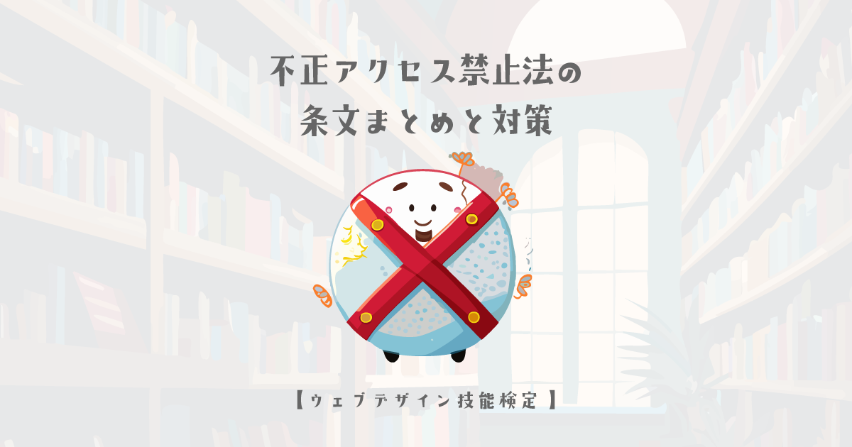 不正アクセス禁止法の条文まとめと対策【ウェブデザイン技能検定 1級学科範囲】