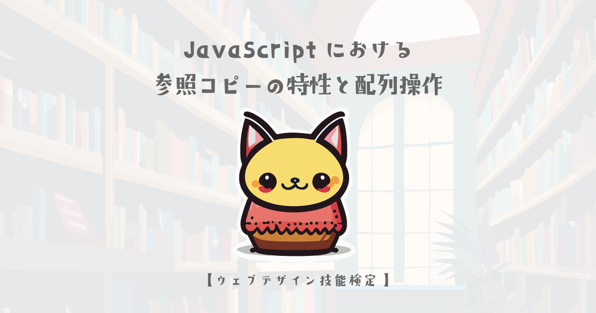 JavaScriptにおける参照コピーの特性【ウェブデザイン技能検定 1級学科範囲】