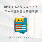DNSとCAAレコードとサーバ証明書の基礎知識【ウェブデザイン技能検定 1級学科範囲】