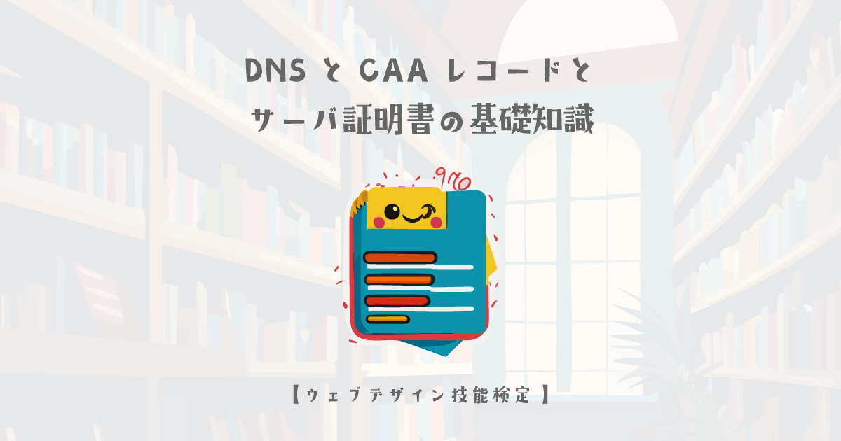 DNSとCAAレコードとサーバ証明書の基礎知識【ウェブデザイン技能検定 1級学科範囲】 