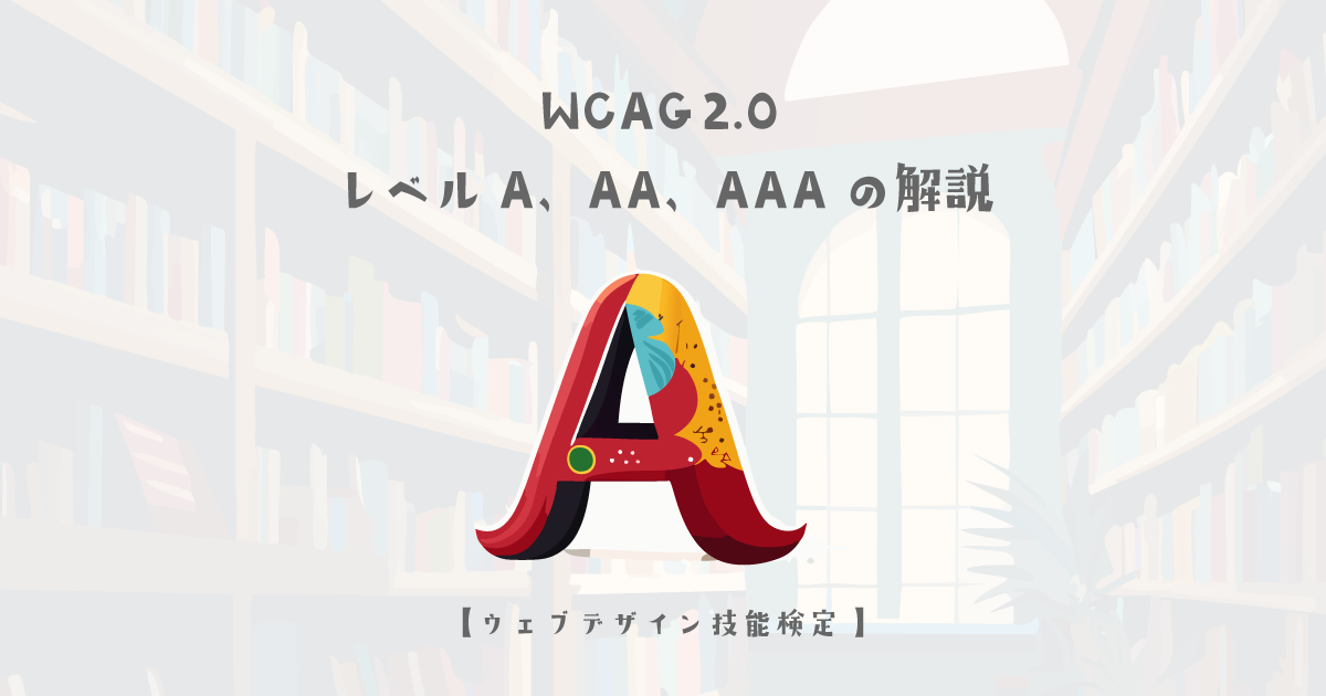 WCAG 2.0 レベルA、レベルAA、レベルAAAの解説【ウェブデザイン技能検定 1級学科範囲】