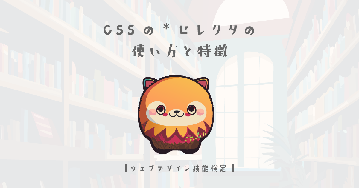 CSSの*セレクタの使い方と特徴【ウェブデザイン技能検定 1級学科範囲】