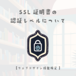 SSL証明書の認証レベルについて【ウェブデザイン技能検定 1級学科範囲】