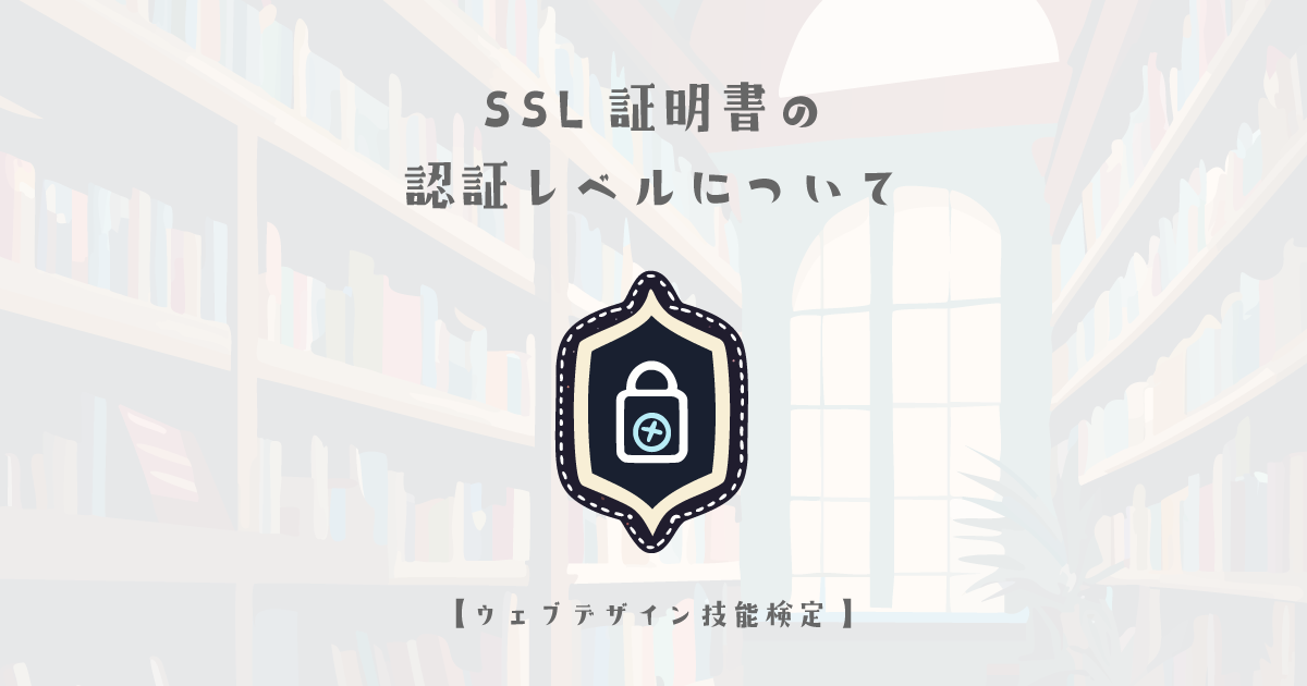 SSL証明書の認証レベルについて【ウェブデザイン技能検定 1級学科範囲】