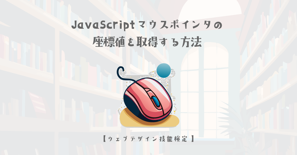 JavaScript マウスポインタの座標値を取得する方法【ウェブデザイン技能検定 1級学科範囲】