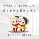 FTPSとSFTPって似てるけど改めて何？【ウェブデザイン技能検定 1級学科範囲】