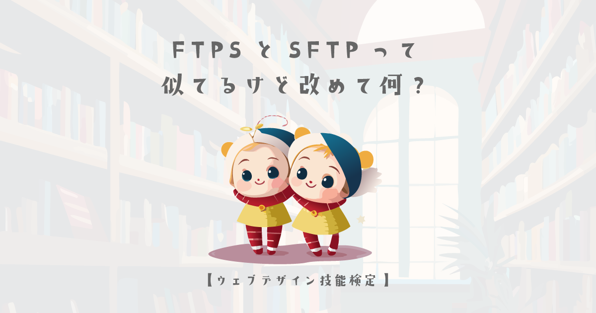 FTPSとSFTPって似てるけど改めて何？【ウェブデザイン技能検定 1級学科範囲】