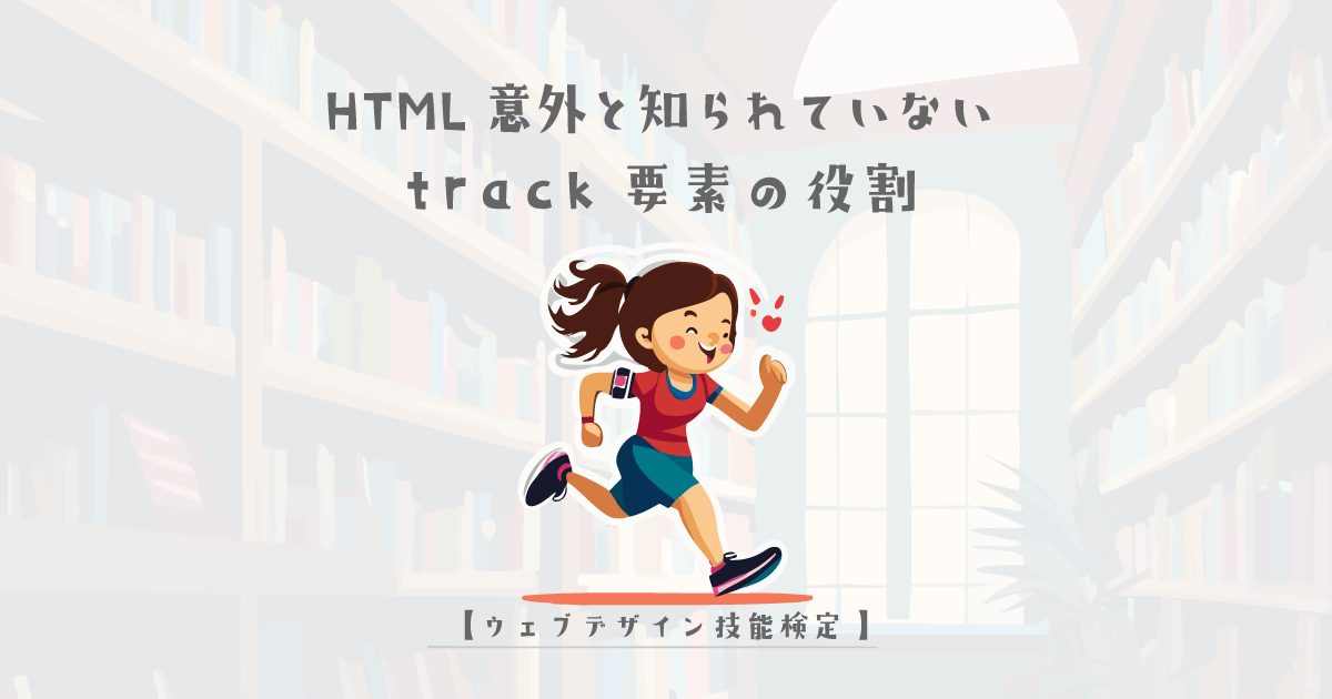 HTML意外と知られていないtrack要素の役割【ウェブデザイン技能検定 1級学科範囲】