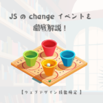 JavaScriptのchangeイベントを徹底解説!正しい使い方と注意点【ウェブデザイン技能検定 1級学科範囲】