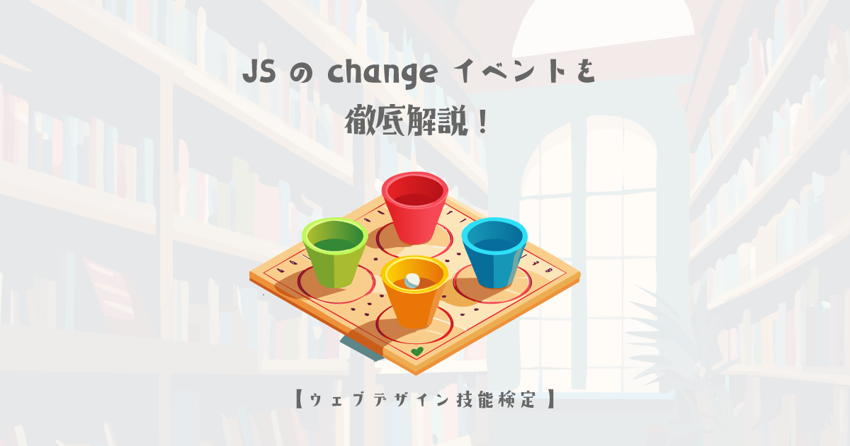 JavaScriptのchangeイベントを徹底解説！正しい使い方と注意点【ウェブデザイン技能検定 1級学科範囲】